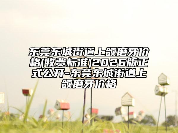 东莞东城街道上颌磨牙价格(收费标准)2026版正式公开-东莞东城街道上颌磨牙价格