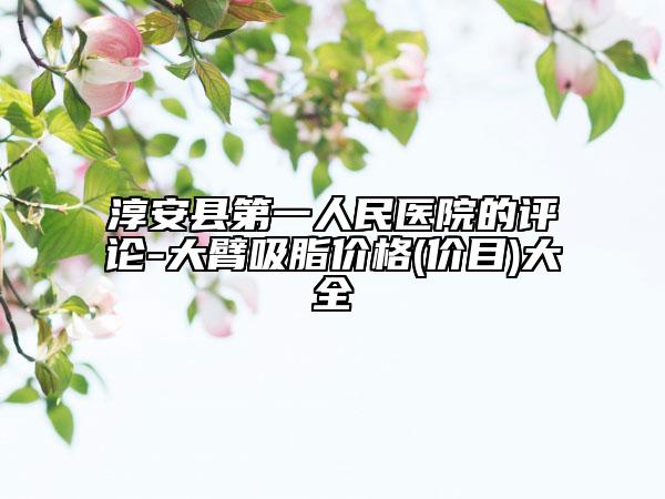 淳安县第一人民医院的评论-大臂吸脂价格(价目)大全