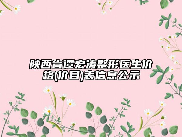 陕西省谭宏涛整形医生价格(价目)表信息公示