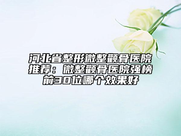河北省整形微整颧骨医院推荐：微整颧骨医院强榜前30位哪个效果好