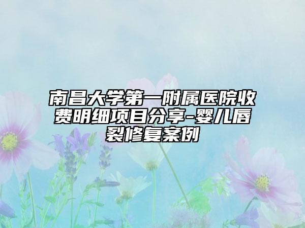 南昌大学第一附属医院收费明细项目分享-婴儿唇裂修复案例