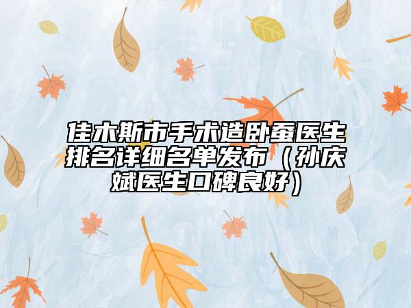 佳木斯市手术造卧蚕医生排名详细名单发布（孙庆斌医生口碑良好）