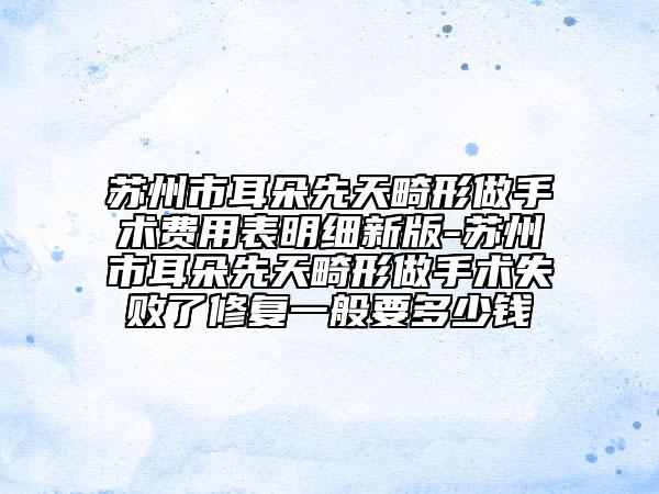苏州市耳朵先天畸形做手术费用表明细新版-苏州市耳朵先天畸形做手术失败了修复一般要多少钱