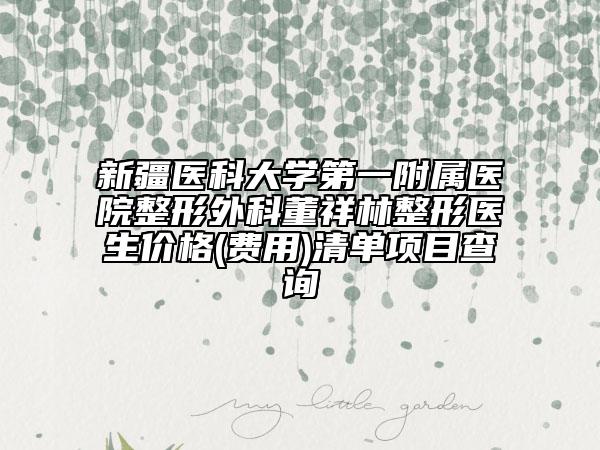 新疆医科大学第一附属医院整形外科董祥林整形医生价格(费用)清单项目查询