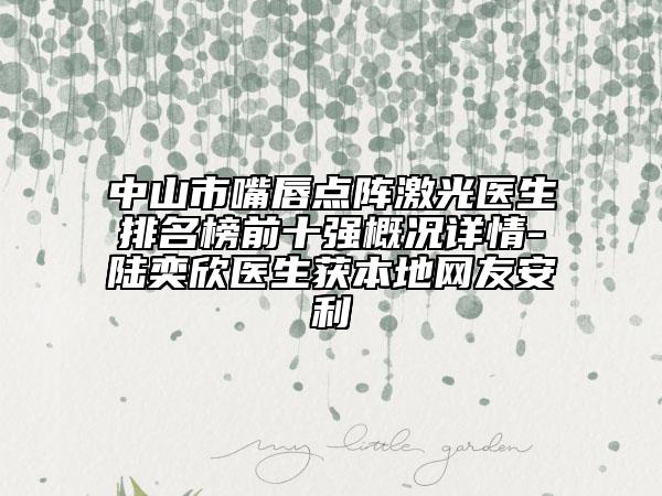 中山市嘴唇点阵激光医生排名榜前十强概况详情-陆奕欣医生获本地网友安利
