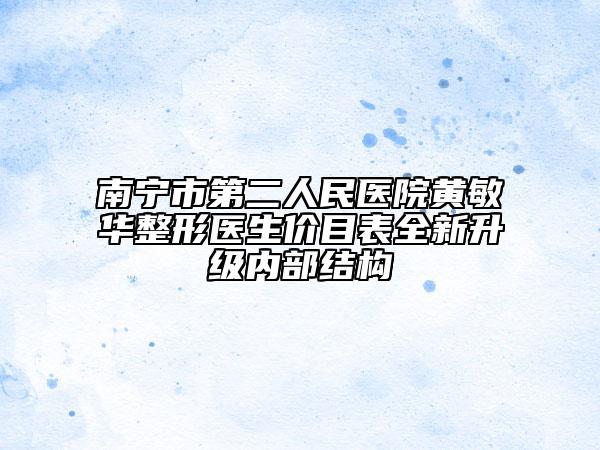 南宁市第二人民医院黄敏华整形医生价目表全新升级内部结构