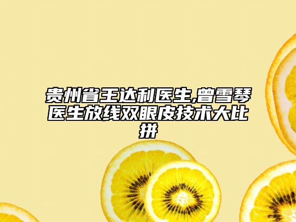 贵州省王达利医生,曾雪琴医生放线双眼皮技术大比拼