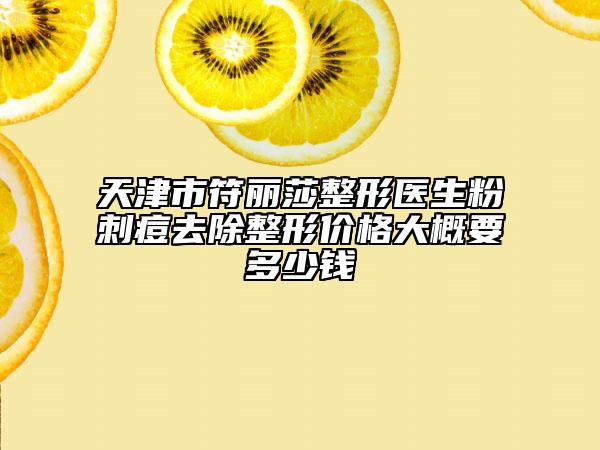 天津市符丽莎整形医生粉刺痘去除整形价格大概要多少钱