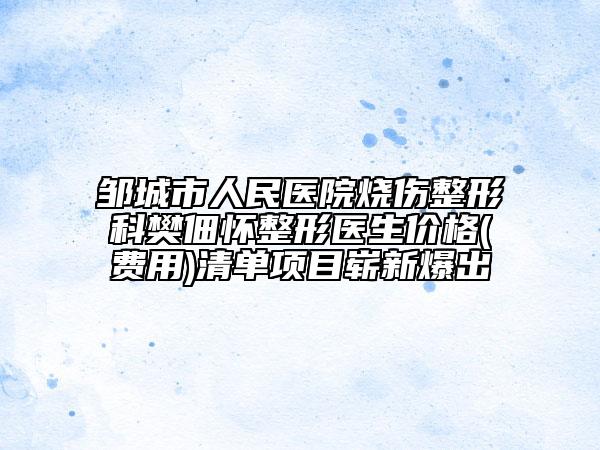 邹城市人民医院烧伤整形科樊佃怀整形医生价格(费用)清单项目崭新爆出