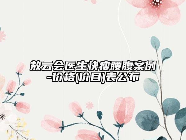 敖云会医生快瘦腰腹案例-价格(价目)表公布