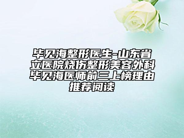 毕见海整形医生-山东省立医院烧伤整形美容外科毕见海医师前三上榜理由推荐阅读