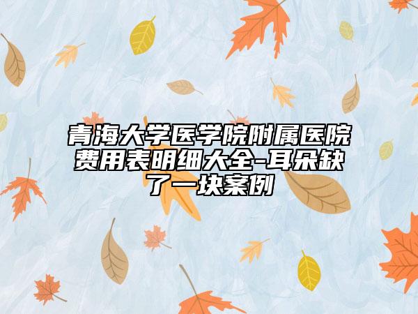 青海大学医学院附属医院费用表明细大全-耳朵缺了一块案例