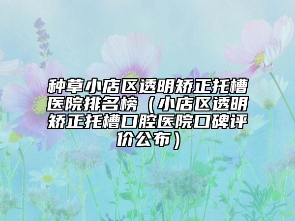 种草小店区透明矫正托槽医院排名榜（小店区透明矫正托槽口腔医院口碑评价公布）