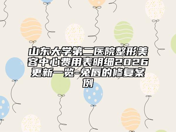 山东大学第二医院整形美容中心费用表明细2026更新一览-兔唇的修复案例