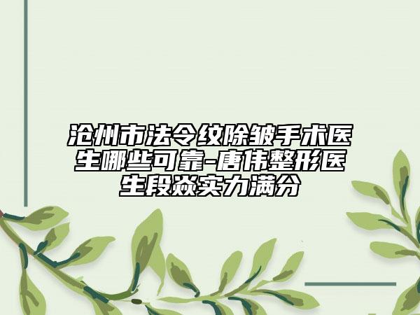 沧州市法令纹除皱手术医生哪些可靠-唐伟整形医生段焱实力满分