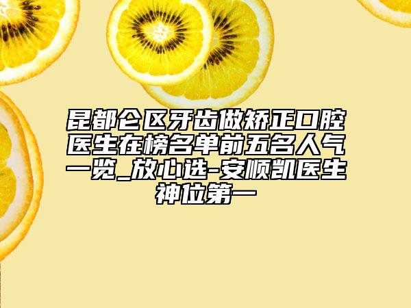 昆都仑区牙齿做矫正口腔医生在榜名单前五名人气一览_放心选-安顺凯医生神位第一
