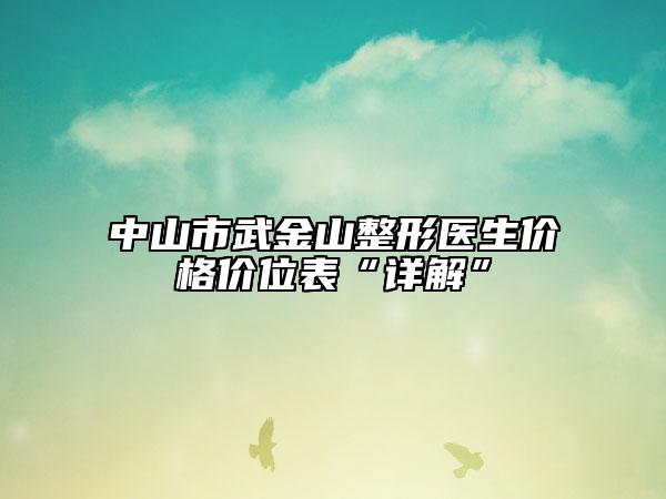 中山市武金山整形医生价格价位表“详解”