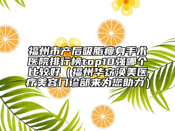 福州市产后吸脂瘦身手术医院排行榜top10强哪个比较好（福州华窈涣美医疗美容门诊部来为您助力）