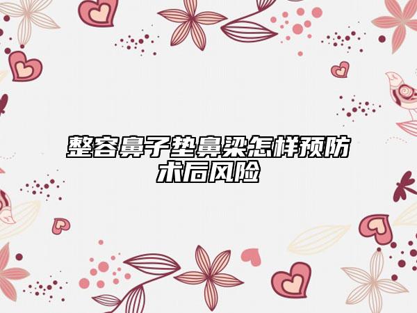 整容鼻子垫鼻梁怎样预防术后风险