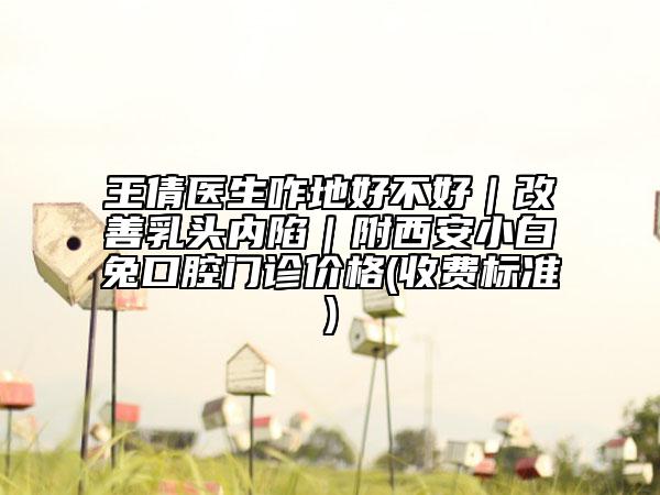 王倩医生咋地好不好｜改善乳头内陷｜附西安小白兔口腔门诊价格(收费标准)