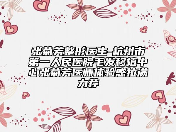 张菊芳整形医生-杭州市第一人民医院毛发移植中心张菊芳医师体验感拉满力荐