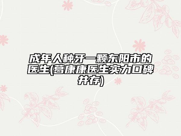 成年人种牙一颗东阳市的医生(葛康康医生实力口碑并存)