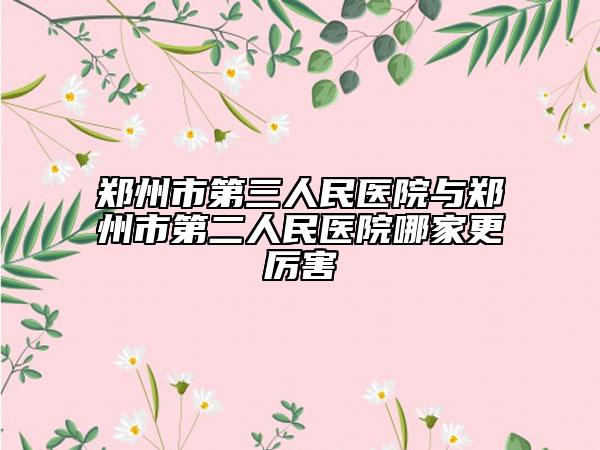 郑州市第三人民医院与郑州市第二人民医院哪家更厉害