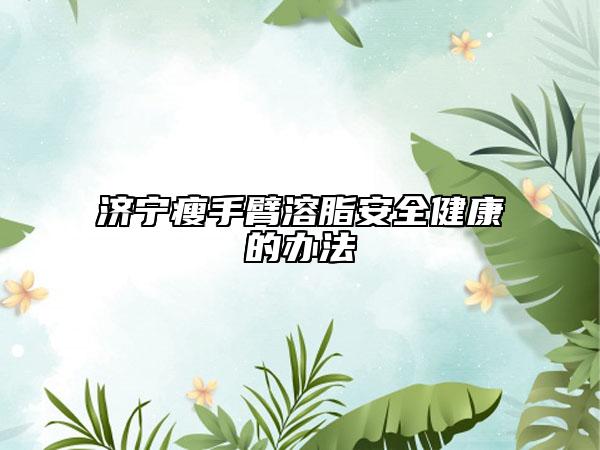 济宁瘦手臂溶脂安全健康的办法