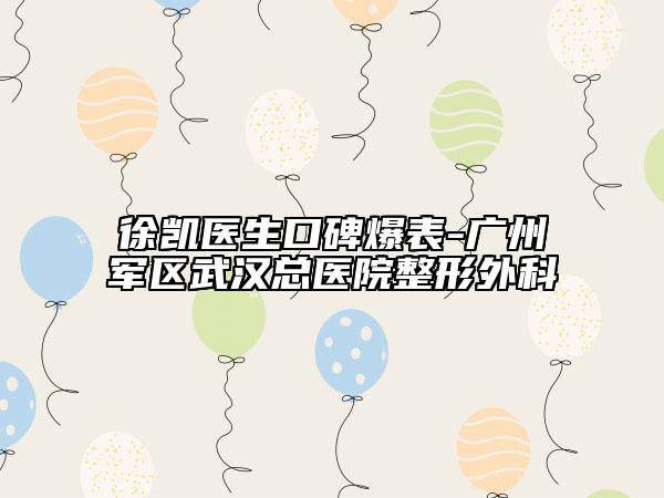 徐凯医生口碑爆表-广州军区武汉总医院整形外科