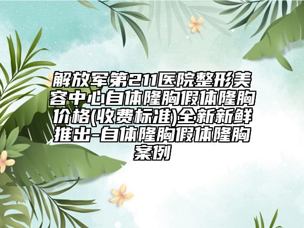 解放军第211医院整形美容中心自体隆胸假体隆胸价格(收费标准)全新新鲜推出-自体隆胸假体隆胸案例