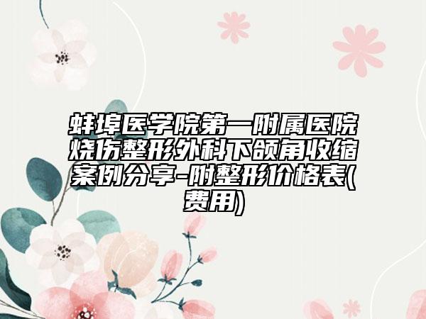 蚌埠医学院第一附属医院烧伤整形外科下颌角收缩案例分享-附整形价格表(费用)