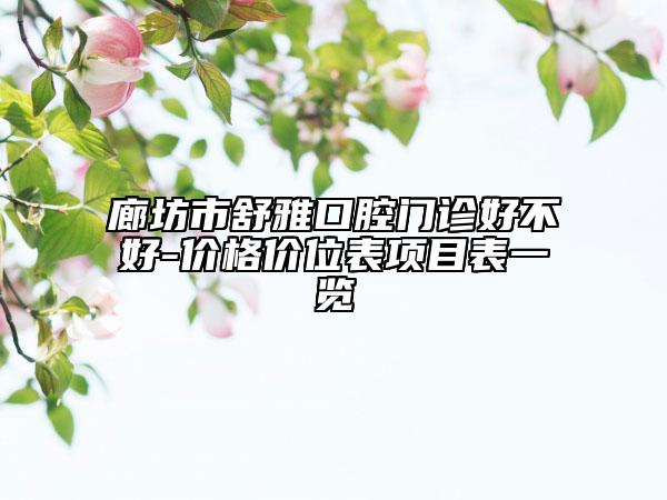 廊坊市舒雅口腔门诊好不好-价格价位表项目表一览