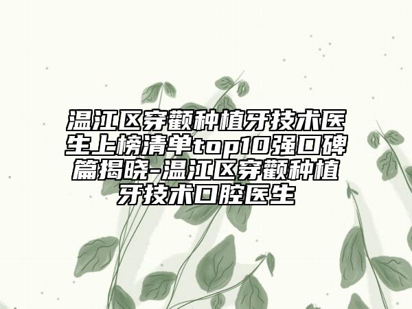 温江区穿颧种植牙技术医生上榜清单top10强口碑篇揭晓-温江区穿颧种植牙技术口腔医生