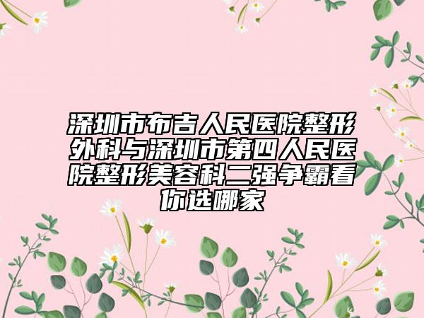 深圳市布吉人民医院整形外科与深圳市第四人民医院整形美容科二强争霸看你选哪家