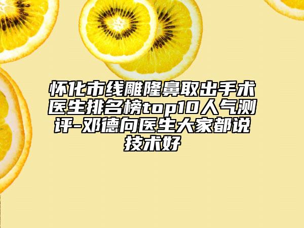 怀化市线雕隆鼻取出手术医生排名榜top10人气测评-邓德向医生大家都说技术好
