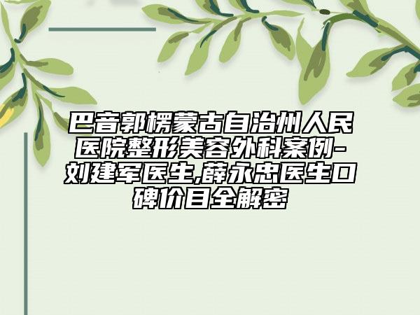 巴音郭楞蒙古自治州人民医院整形美容外科案例-刘建军医生,薛永忠医生口碑价目全解密