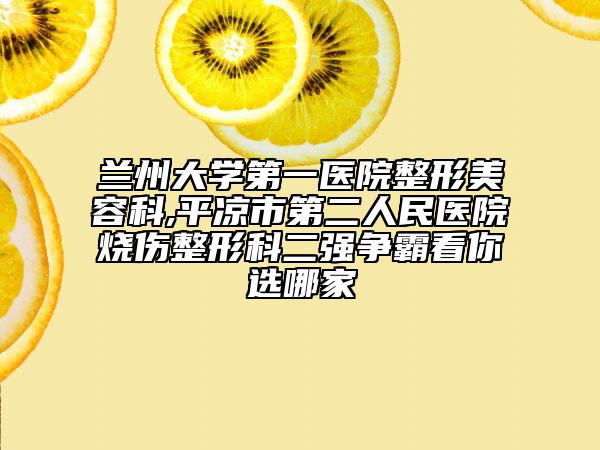 兰州大学第一医院整形美容科,平凉市第二人民医院烧伤整形科二强争霸看你选哪家