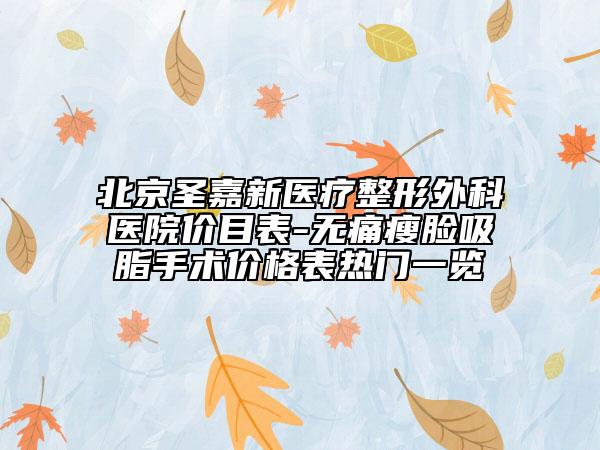 北京圣嘉新医疗整形外科医院价目表-无痛瘦脸吸脂手术价格表热门一览