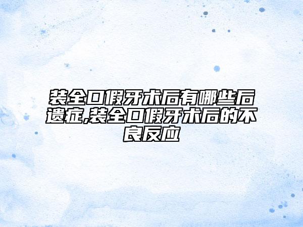 装全口假牙术后有哪些后遗症,装全口假牙术后的不良反应