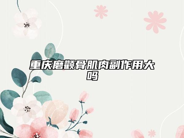 重庆磨颧骨肌肉副作用大吗