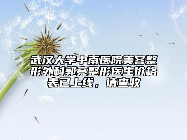 武汉大学中南医院美容整形外科郭亮整形医生价格表已上线，请查收