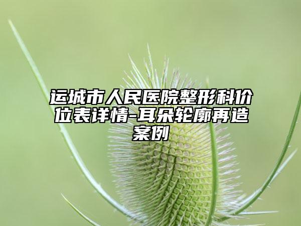 运城市人民医院整形科价位表详情-耳朵轮廓再造案例