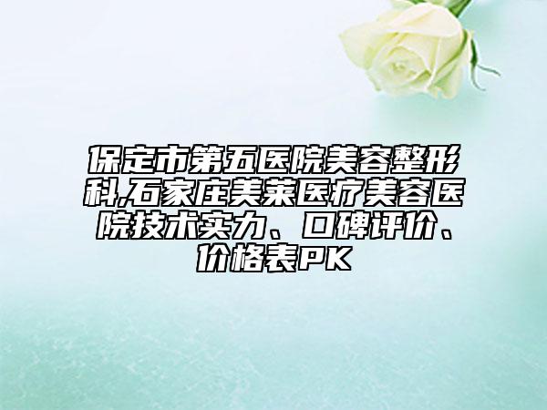 保定市第五医院美容整形科,石家庄美莱医疗美容医院技术实力、口碑评价、价格表PK
