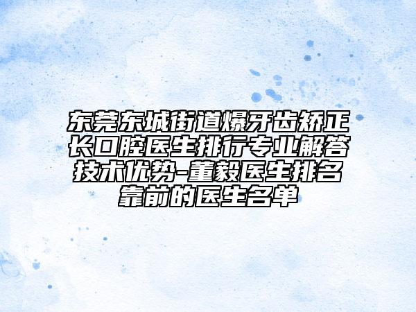 东莞东城街道爆牙齿矫正长口腔医生排行专业解答技术优势-董毅医生排名靠前的医生名单