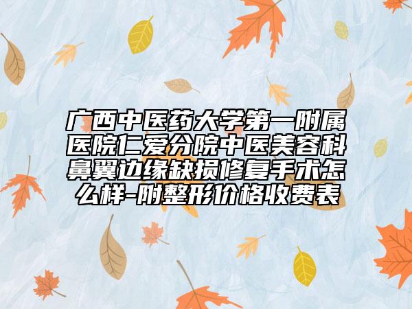 广西中医药大学第一附属医院仁爱分院中医美容科鼻翼边缘缺损修复手术怎么样-附整形价格收费表