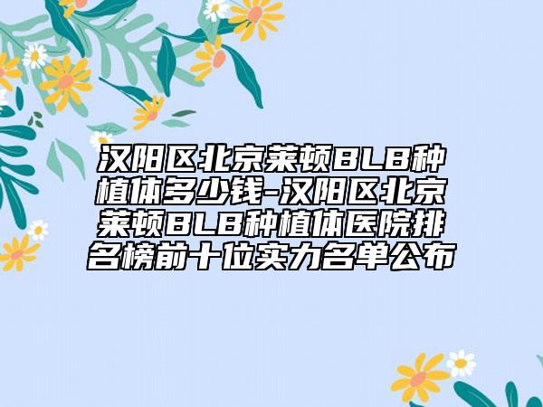 汉阳区北京莱顿BLB种植体多少钱-汉阳区北京莱顿BLB种植体医院排名榜前十位实力名单公布