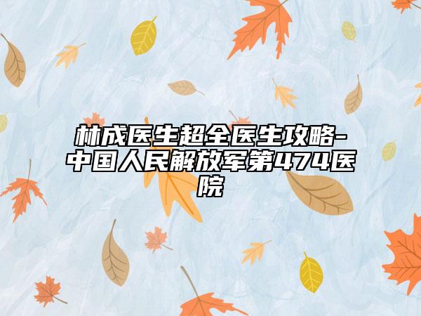 林成医生超全医生攻略-中国人民解放军第474医院