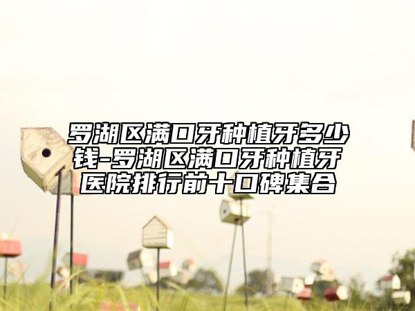 罗湖区满口牙种植牙多少钱-罗湖区满口牙种植牙医院排行前十口碑集合