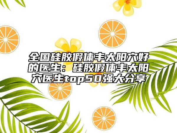 全国硅胶假体丰太阳穴好的医生：硅胶假体丰太阳穴医生top50强大分享