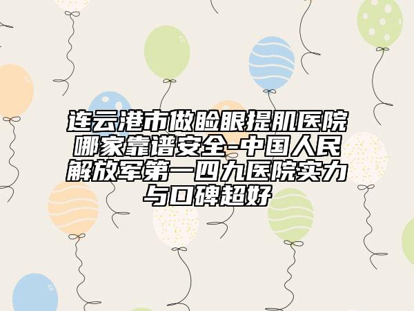 连云港市做睑眼提肌医院哪家靠谱安全-中国人民解放军第一四九医院实力与口碑超好